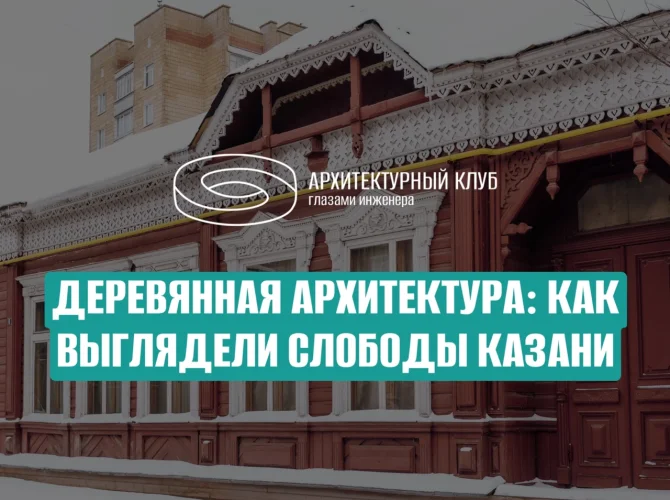 Деревянная архитектура: как выглядели слободы Казани